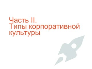 Часть II.
Типы корпоративной
культуры
 