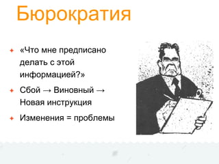 Бюрократия
✦ «Что мне предписано
делать с этой
информацией?»
✦ Сбой → Виновный →
Новая инструкция
✦ Изменения = проблемы
 