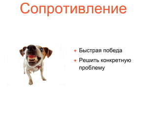 Сопротивление
✦ Быстрая победа
✦ Решить конкретную
проблему
 