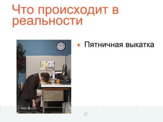 Что происходит в
реальности
✦ Пятничная выкатка
 