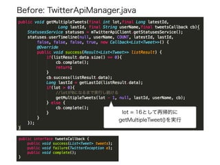 lot = 16として再帰的に
getMultipleTweet()を実行
Before: TwitterApiManager.java
 
