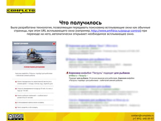 Что получилось
Была разработана технология, позволяющая передавать поисковику всплывающие окна как обычные
страницы, при этом URL всплывающего окна (например, http://www.amfibia.ru/popup-control) при
переходе на него, автоматически открывает необходимое всплывающее окно.
 