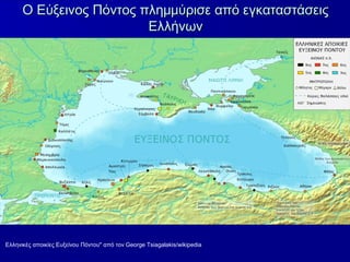 Ο Εύξεινος Πόντος πλημμύρισε από εγκαταστάσειςΟ Εύξεινος Πόντος πλημμύρισε από εγκαταστάσεις
ΕλλήνωνΕλλήνων
Ελληνικές αποικίες Ευξείνου Πόντου" από τον George Tsiagalakis/wikipedia
 