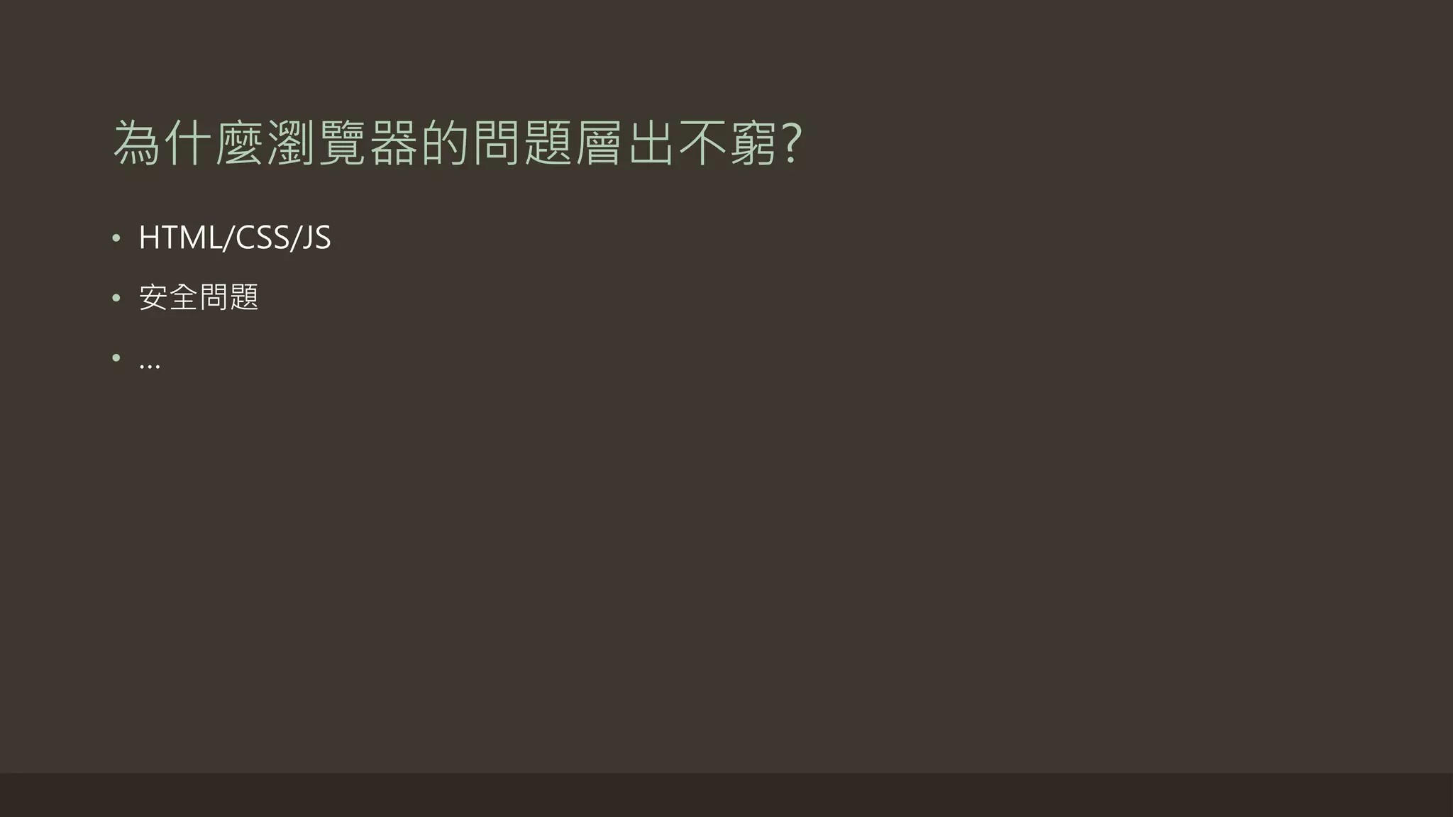 為什麼瀏覽器的問題層出不窮?
• HTML/CSS/JS
• 安全問題
• …
 