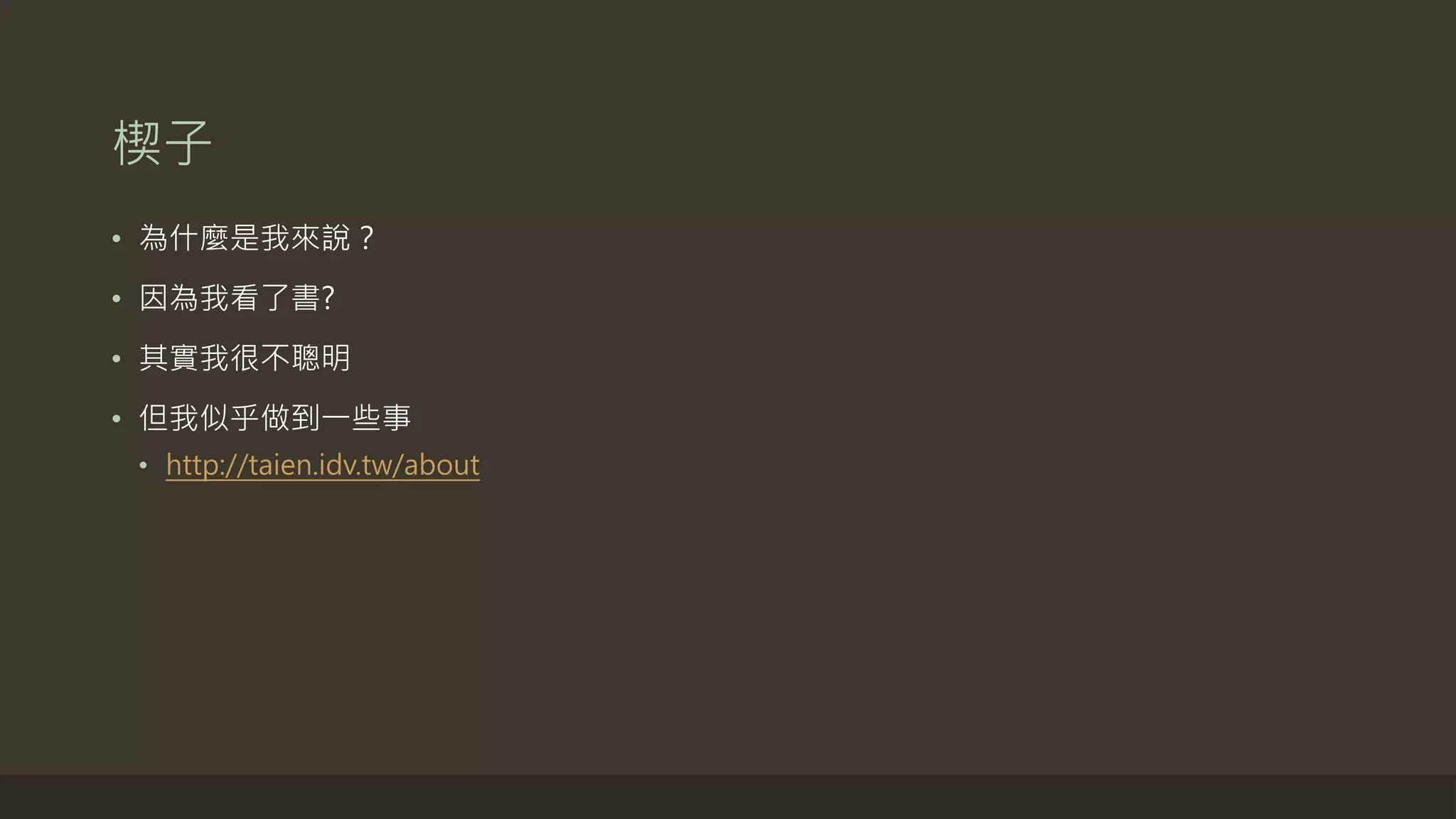 楔子
• 為什麼是我來說？
• 因為我看了書?
• 其實我很不聰明
• 但我似乎做到一些事
• http://taien.idv.tw/about
 