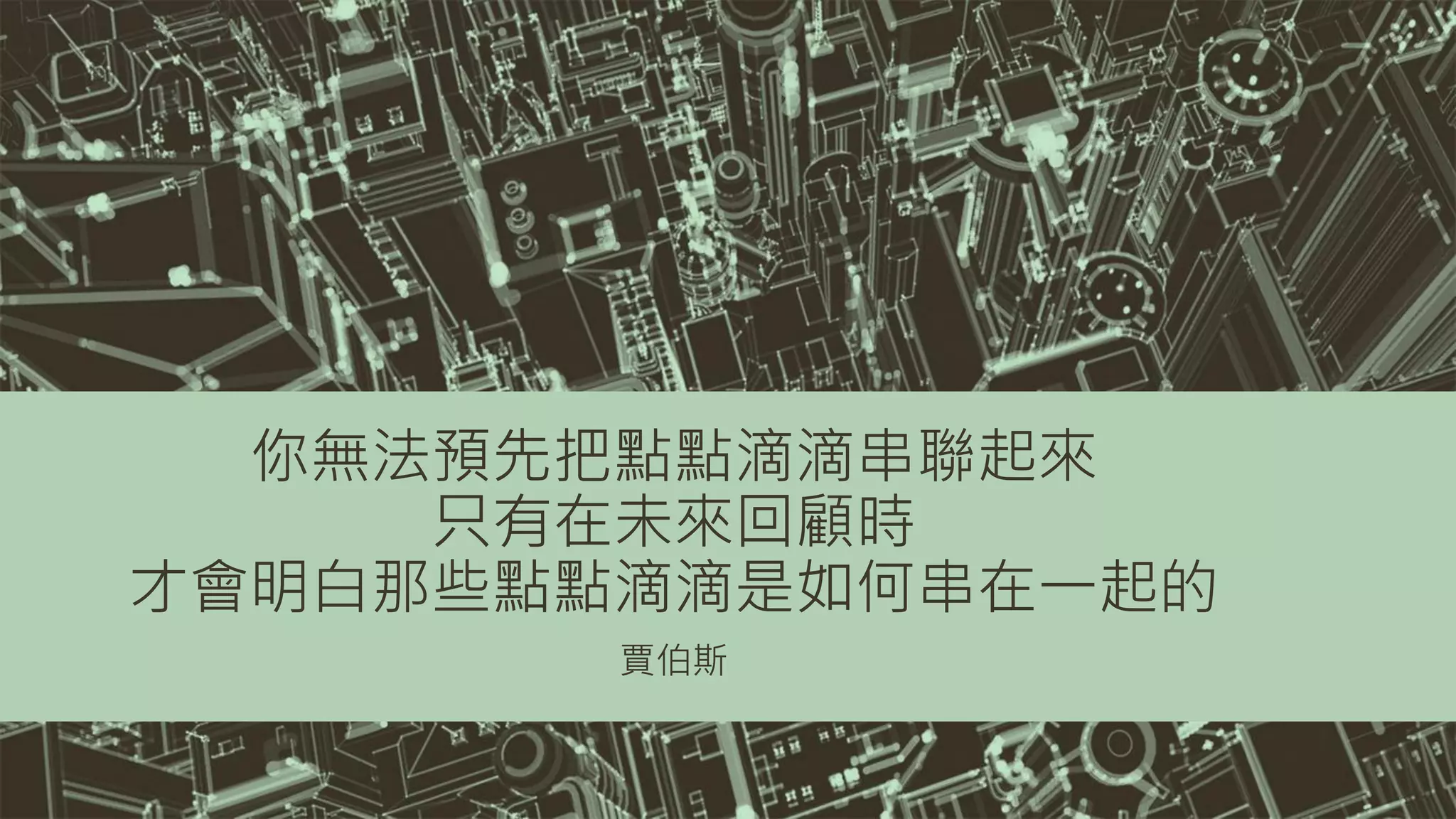 你無法預先把點點滴滴串聯起來
只有在未來回顧時
才會明白那些點點滴滴是如何串在一起的
賈伯斯
 