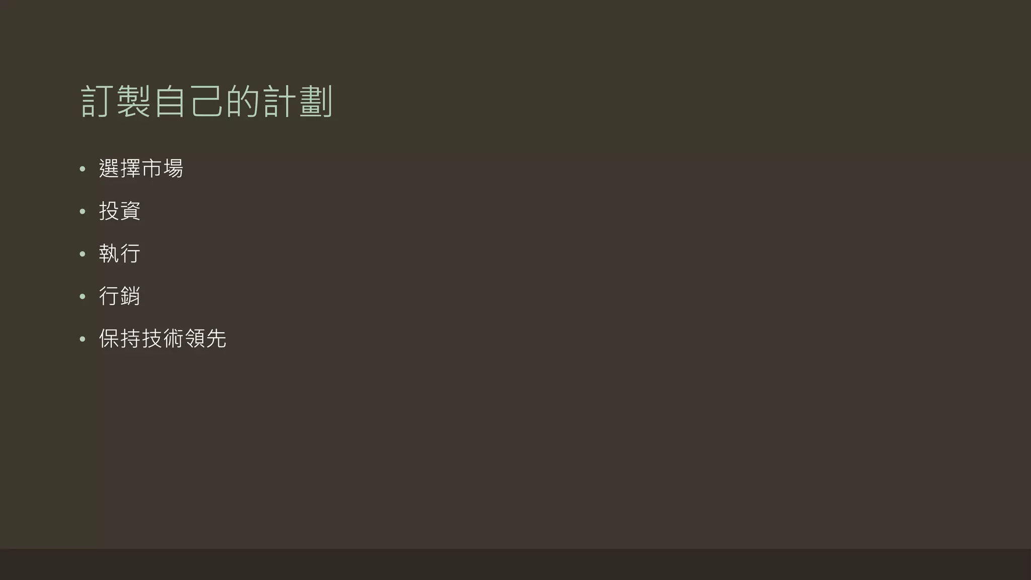 訂製自己的計劃
• 選擇市場
• 投資
• 執行
• 行銷
• 保持技術領先
 