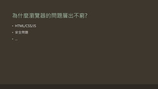 為什麼瀏覽器的問題層出不窮?
• HTML/CSS/JS
• 安全問題
• …
 
