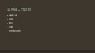 訂製自己的計劃
• 選擇市場
• 投資
• 執行
• 行銷
• 保持技術領先
 