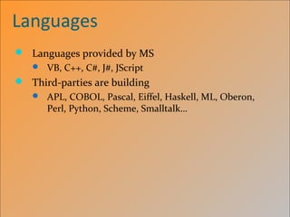 Languages
 Languages provided by MS
 VB, C++, C#, J#, JScript
 Third-parties are building
 APL, COBOL, Pascal, Eiffel, Haskell, ML, Oberon,
Perl, Python, Scheme, Smalltalk…
 