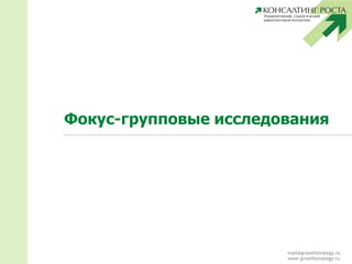 mail@growthstrategy.ru
www.growthstrategy.ru
Фокус-групповые исследования
 