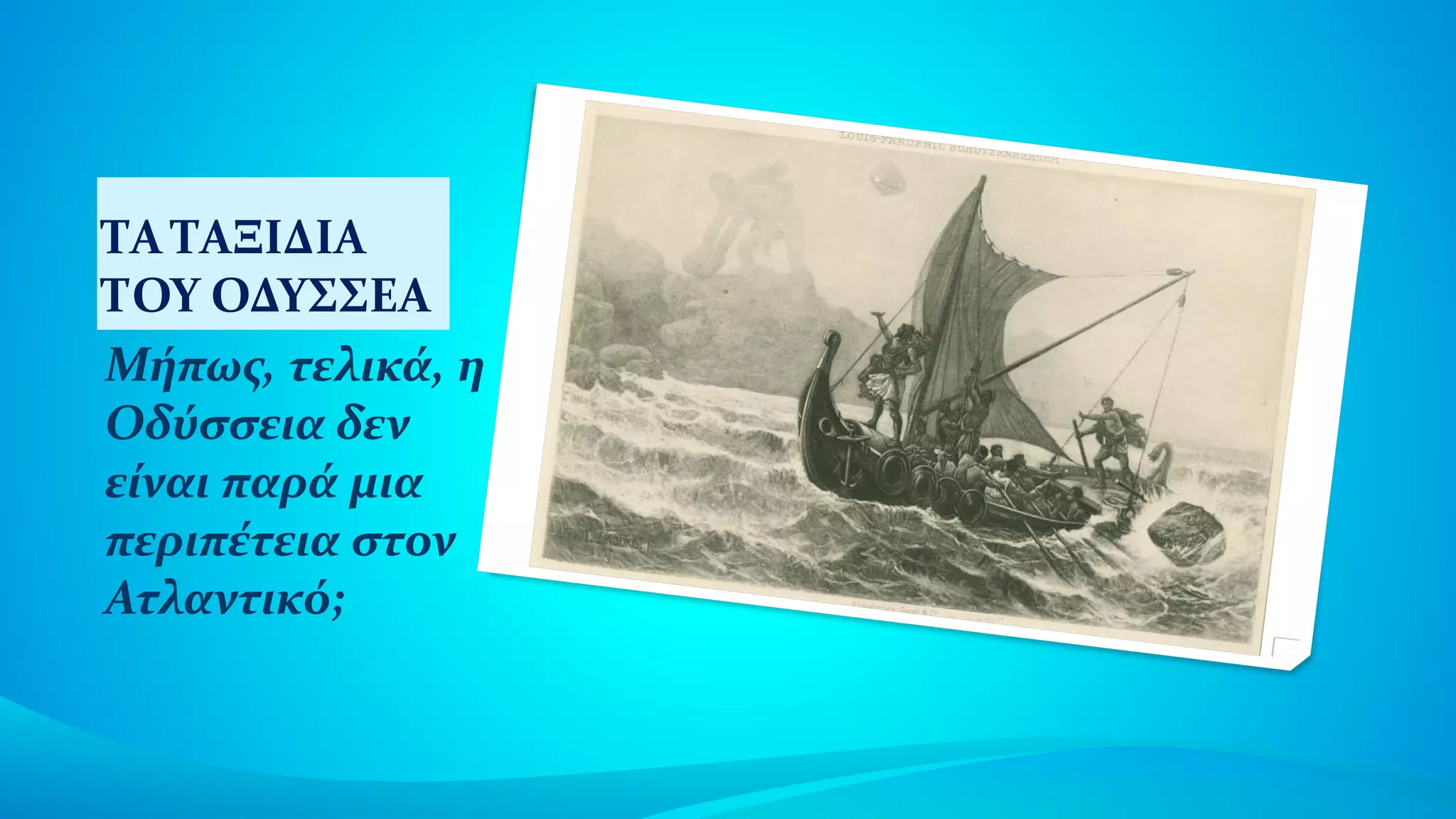ΤΑ ΤΑΞΙΔΙΑ
ΤΟΥ ΟΔΥΣΣΕΑ
Μήπως, τελικά, η
Οδύσσεια δεν
είναι παρά μια
περιπέτεια στον
Ατλαντικό;
 