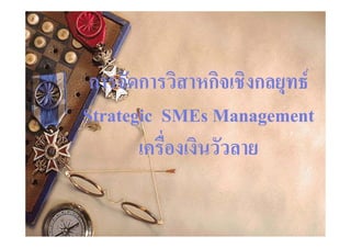 การการจัดการวิสาหกิจจัดการวิสาหกิจเชิงกลยุทธเชิงกลยุทธ
Strategic SMEs ManagementStrategic SMEs Managementg gg g
เครื่องเงินวัวลายเครื่องเงินวัวลายเครองเงนววลายเครองเงนววลาย
 