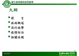 大綱
前 言
疾病概述
流行病學
疫情防治
相關法規
3
2014年07月
 