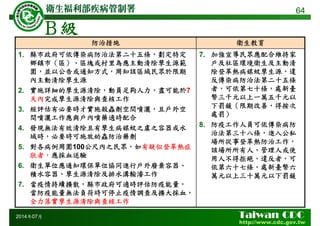 Ｂ級
64
2014年07月
防治措施 衛生教育
1. 縣市政府可依傳染病防治法第二十五條，劃定特定
鄉鎮市（區）、區塊或村里為應主動清除孳生源範
圍，並以公告或通知方式，周知該區域民眾於限期
內主動清除孳生源
2. 實施詳細的孳生源清除，動員足夠人力，盡可能於7
天內完成孳生源清除與查核工作
3. 經評估有必要時才實施殺蟲劑空間噴灑，且戶外空
間噴灑工作應與戶內噴藥適時配合
4. 發現無法有效清除且有孳生病媒蚊之虞之容器或水
域時，必要時可施放幼蟲防治藥劑
5. 對各病例周圍100公尺內之民眾，如有疑似登革熱症
狀者，應採血送驗
6. 衛生單位應通知環保單位協同進行戶外廢棄容器、
積水容器、孳生源清除及排水溝輸濬工作
7. 當疫情持續擴散，縣市政府可適時評估防疫能量，
當防疫能量無法負荷時可停止疫情調查及擴大採血，
全力落實孳生源清除與查核工作
7. 加強宣導民眾應配合維持家
戶及社區環境衛生及主動清
除登革熱病媒蚊孳生源，違
反傳染病防治法第二十五條
者，可依第七十條，處新臺
幣三千元以上一萬五千元以
下罰鍰（限期改善，得按次
處罰）
8. 防疫工作人員可依傳染病防
治法第三十八條，進入公私
場所從事登革熱防治工作，
該場所所有人、管理人或使
用人不得拒絕，違反者，可
依第六十七條，處新臺幣六
萬元以上三十萬元以下罰鍰
 