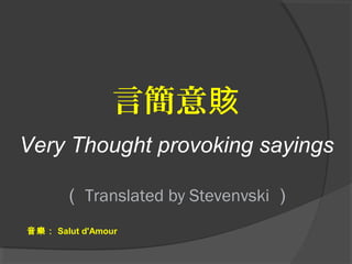 言簡意賅
Very Thought provoking sayings
（ Translated by Stevenvski ）
音樂： Salut d'Amour
 
