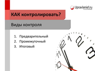 КАК контролировать?
1. Предварительный
2. Промежуточный
3. Итоговый
Виды контроля
 