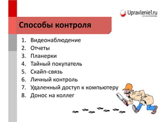Способы контроля
1. Видеонаблюдение
2. Отчеты
3. Планерки
4. Тайный покупатель
5. Скайп-связь
6. Личный контроль
7. Удаленный доступ к компьютеру
8. Донос на коллег
 