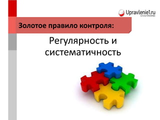 Регулярность и
систематичность
Золотое правило контроля:
 