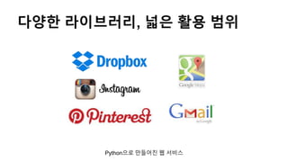 다양한 라이브러리, 넓은 활용 범위
Python으로 만들어진 웹 서비스
 