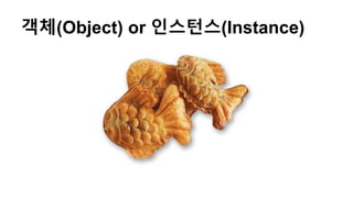 객체(Object) or 인스턴스(Instance)
 
