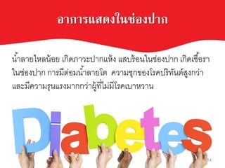 อาการแสดงในช่องปาก
น้าลาบไาลน้อบ เกิดภาเะปากแา้ง แสหร้อนในชยองปาก เกิดเชื้อรา
ในชยองปาก การมีตยอมน้าลาบโต คเามชุกของโรคปริทันต์สูงกเยา
และมีคเามรุนแรงมากกเยาผู้ที่ไมยมีโรคเหาาเาน
14
 