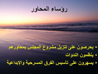 ‫المحاور‬ ‫رؤساء‬
•‫على‬ ‫يحرصون‬‫تنزيل‬‫المجلس‬ ‫مشروع‬‫بمحاورهم‬
•‫الندوات‬ ‫ينظمون‬
•‫يسهرون‬‫واإلبداعي‬ ‫المسرحية‬ ‫الفرق‬ ‫تأسيس‬ ‫على‬‫ة‬
 