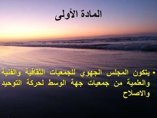 ‫األولى‬ ‫المادة‬
•‫يتكون‬‫المجلس‬‫الجهوي‬‫للجمعيات‬‫الثقافية‬‫والف‬‫نية‬
‫والعلمية‬‫من‬‫جمعيات‬‫جهة‬‫الوسط‬‫لحركة‬‫التوحيد‬
‫واالصالح‬
 