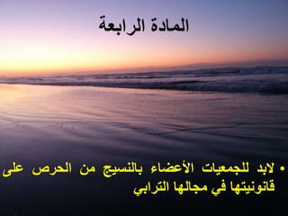 ‫الرابعة‬ ‫المادة‬
•‫البد‬‫للجمعيات‬‫األعضاء‬‫بالنسيج‬‫من‬‫الحرص‬‫على‬
‫قانونيتها‬‫في‬‫مجالها‬‫الترابي‬
 