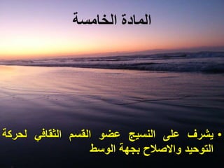 ‫الخامسة‬ ‫المادة‬
•‫يشرف‬‫على‬‫النسيج‬‫عضو‬‫القسم‬‫الثقافي‬‫لحرك‬‫ة‬
‫التوحيد‬‫واالصالح‬‫بجهة‬‫الوسط‬
 