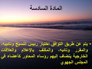 ‫السادسة‬ ‫المادة‬
•‫يتم‬‫عن‬‫طريق‬‫التوافق‬‫اختيار‬‫رئيس‬‫النسيج‬‫و‬،‫نائبيه‬
‫والمقرر‬،‫ونائبه‬‫والمكلف‬‫باإلعالم‬‫والعالقات‬
‫الخارجية‬‫ينضاف‬‫إليهم‬‫رؤساء‬‫المحاور‬‫كأعضاء‬‫ف‬‫ي‬
‫المجلس‬‫الجهوي‬
 