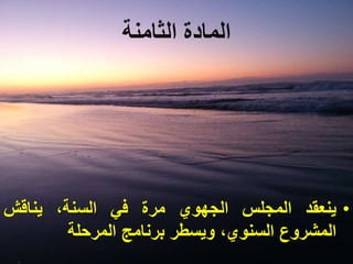 ‫المادة‬‫ال‬‫ثامنة‬
•‫ينعقد‬‫المجلس‬‫الجهوي‬‫مرة‬‫في‬،‫السنة‬‫يناقش‬
‫المشروع‬،‫السنوي‬‫ويسطر‬‫برنامج‬‫المرحلة‬
 