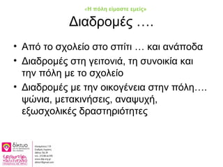 Διαδρομές ….
• Από το σχολείο στο σπίτι … και ανάποδα
• Διαδρομές στη γειτονιά, τη συνοικία και
την πόλη με το σχολείο
• Δ...