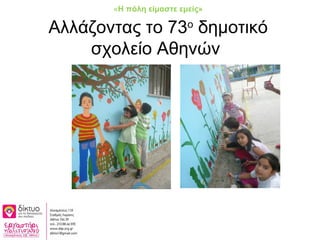 Αλλάζοντας το 73ο
δημοτικό
σχολείο Αθηνών
«Η πόλη είμαστε εμείς»
 