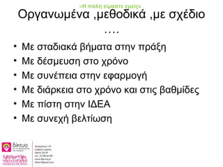 Οργανωμένα ,μεθοδικά ,με σχέδιο
….
• Με σταδιακά βήματα στην πράξη
• Με δέσμευση στο χρόνο
• Με συνέπεια στην εφαρμογή
• Με διάρκεια στο χρόνο και στις βαθμίδες
• Με πίστη στην ΙΔΕΑ
• Με συνεχή βελτίωση
«Η πόλη είμαστε εμείς»
 