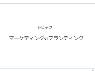 19
トピック
マーケティングvsブランディング
 