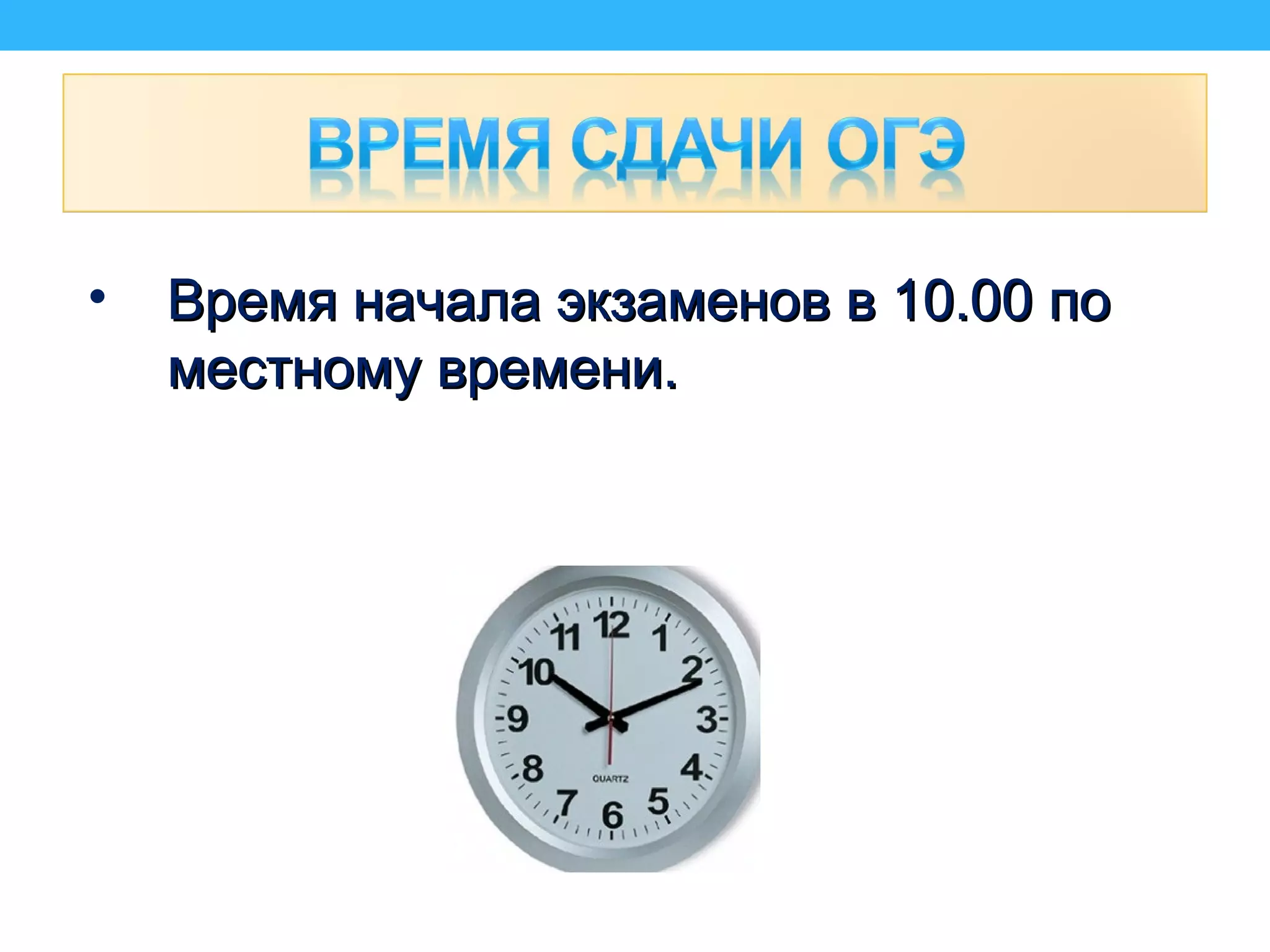 • Время начала экзаменов в 10.00 поВремя начала экзаменов в 10.00 по
местному времени.местному времени.
 