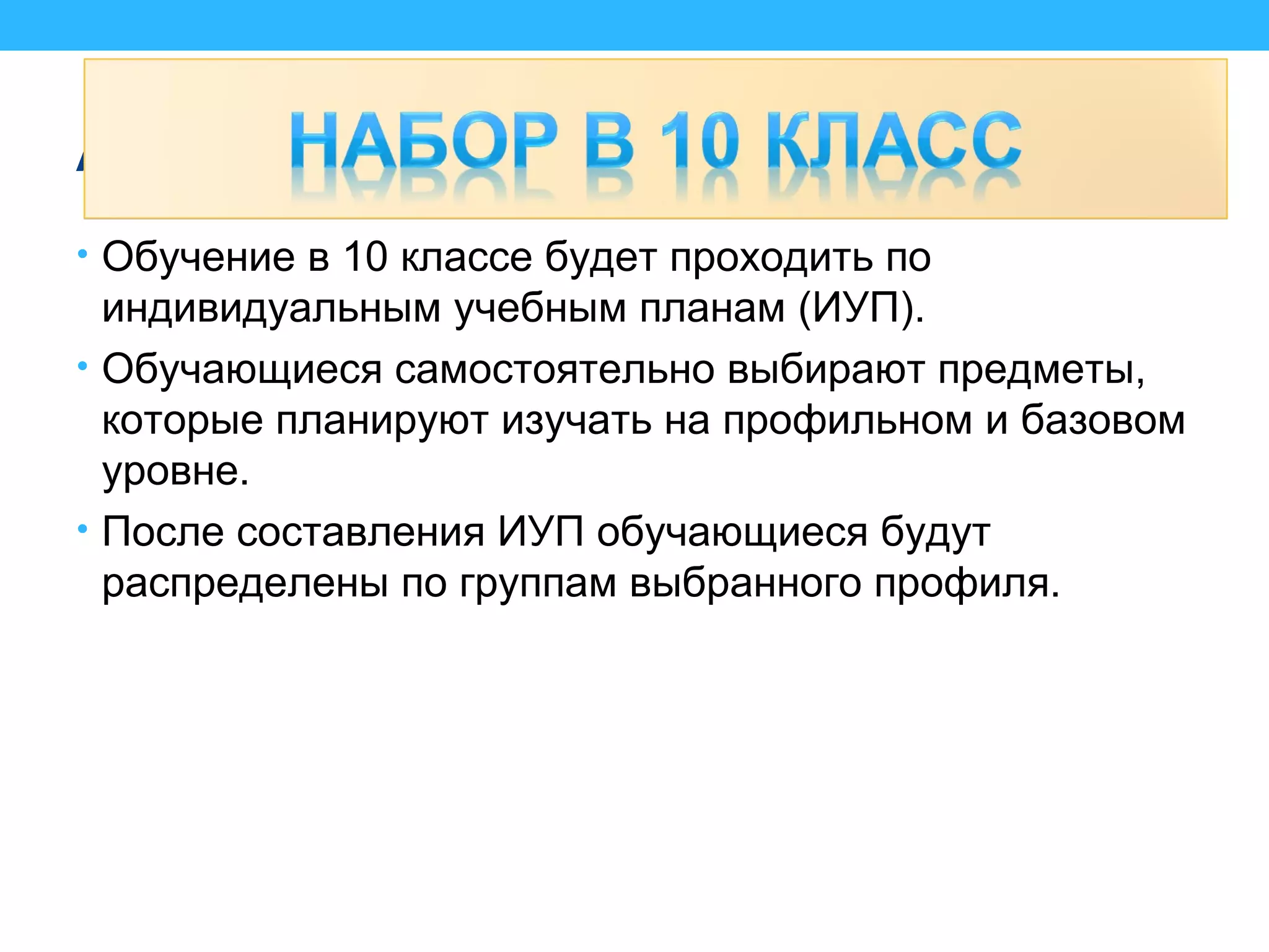 Адреса сайтов
• Обучение в 10 классе будет проходить по
индивидуальным учебным планам (ИУП).
• Обучающиеся самостоятельно выбирают предметы,
которые планируют изучать на профильном и базовом
уровне.
• После составления ИУП обучающиеся будут
распределены по группам выбранного профиля.
 