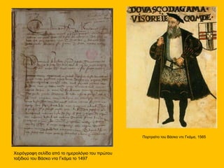 Πορτραίτο του Βάσκο ντε Γκάμα, 1565
Χειρόγραφη σελίδα από το ημερολόγιο του πρώτου
ταξιδιού του Βάσκο ντα Γκάμα το 1497
 