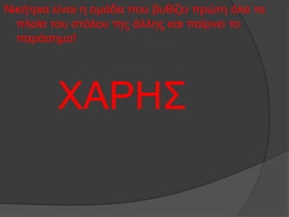 Νικήτρια είναι η οµάδα που βυθίζει πρώτη όλα τα
πλοία του στόλου της άλλης και παίρνει το
παράσηµο!
ΧΑΡΗΣ
 