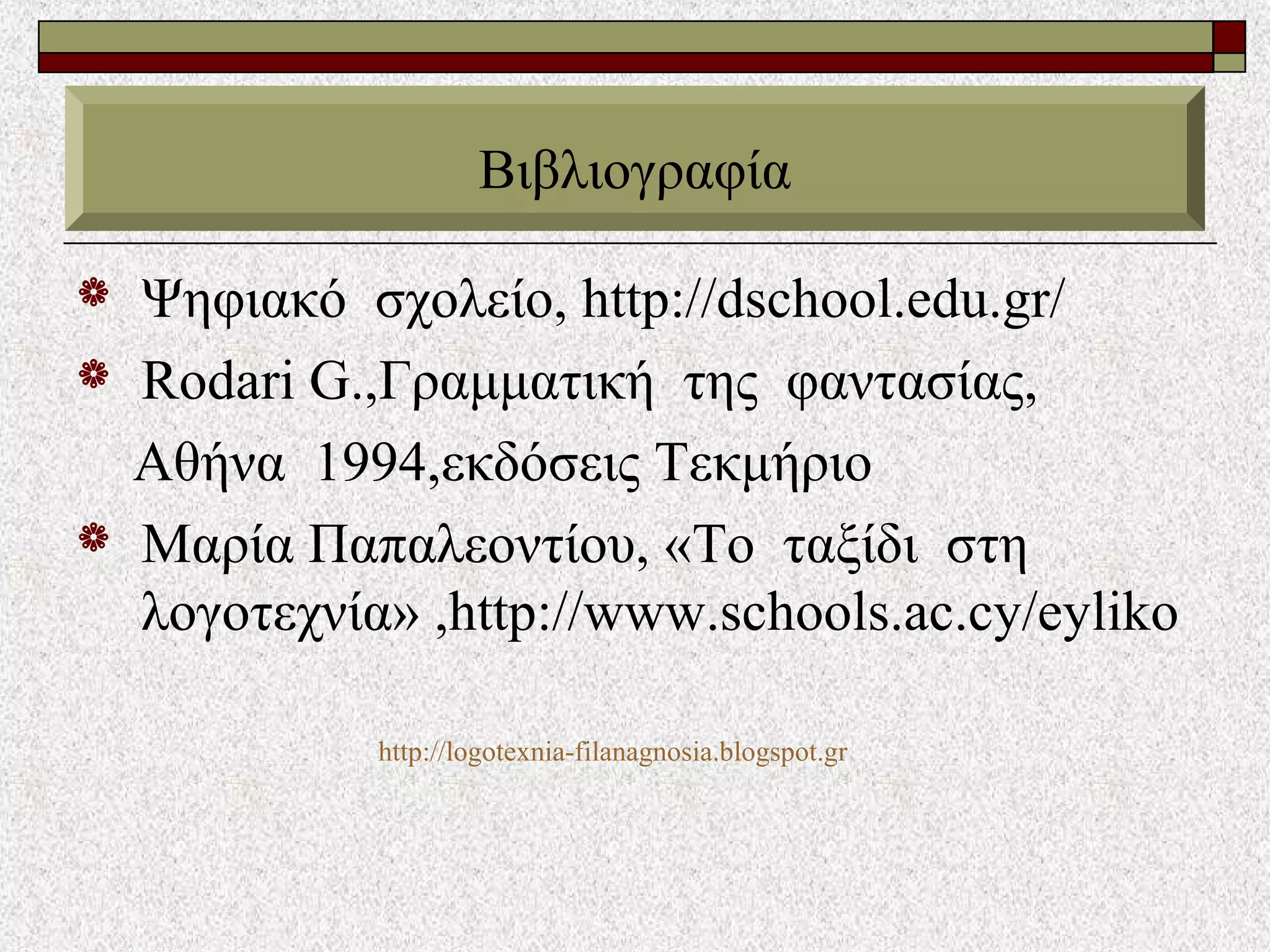  Ψηφιακό σχολείο, http://dschool.edu.gr/
 Rodari G.,Γραμματική της φαντασίας,
Αθήνα 1994,εκδόσεις Τεκμήριο
 Mαρία Παπαλεοντίου, «Το ταξίδι στη
λογοτεχνία» ,http://www.schools.ac.cy/eyliko
Βιβλιογραφία
http://logotexnia-filanagnosia.blogspot.gr
 