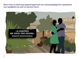 Ποιο είναι το ιδιαίτερο χαρακτηριστικό του γελοιογραφημένου προσώπου
που προβάλλεται από το σκίτσο; Γιατί;
 