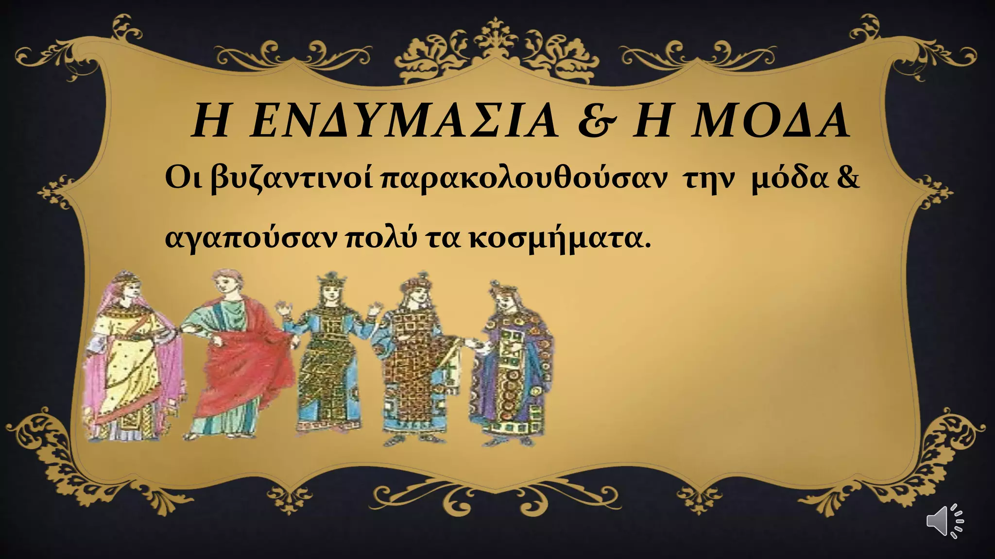 Η ΕΝΔΥΜΑΣΙΑ & Η ΜΟΔΑ
Οι βυζαντινοί παρακολουθούσαν την μόδα &
αγαπούσαν πολύ τα κοσμήματα.
 