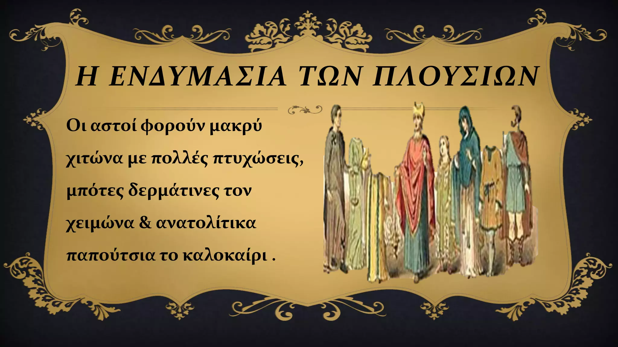 Η ΕΝΔΥΜΑΣΙΑ ΤΩΝ ΠΛΟΥΣΙΩΝ
Οι αστοί φορούν μακρύ
χιτώνα με πολλές πτυχώσεις,
μπότες δερμάτινες τον
χειμώνα & ανατολίτικα
παπούτσια το καλοκαίρι .
 