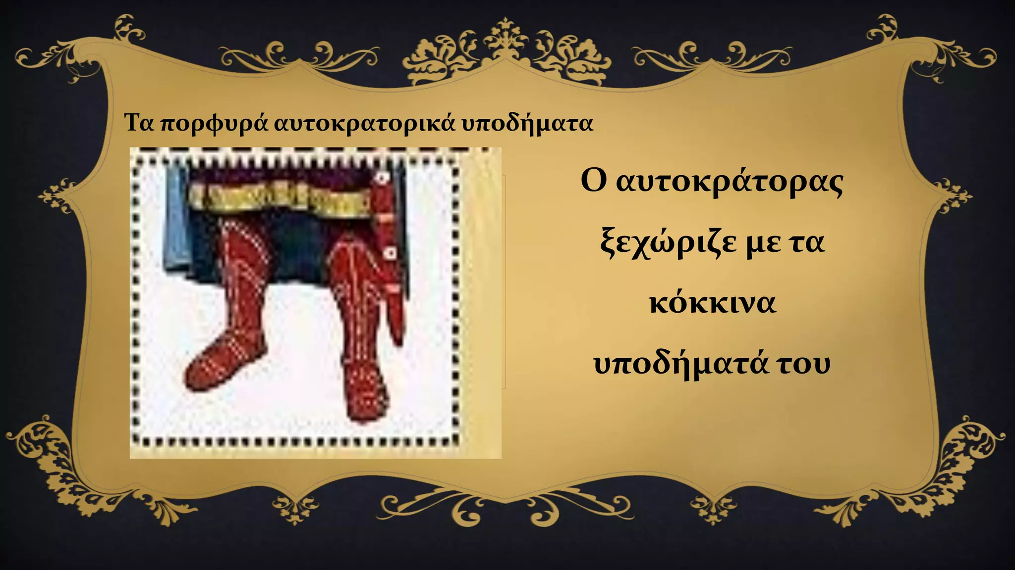 Ο αυτοκράτορας
ξεχώριζε με τα
κόκκινα
υποδήματά του
Τα πορφυρά αυτοκρατορικά υποδήματα
 