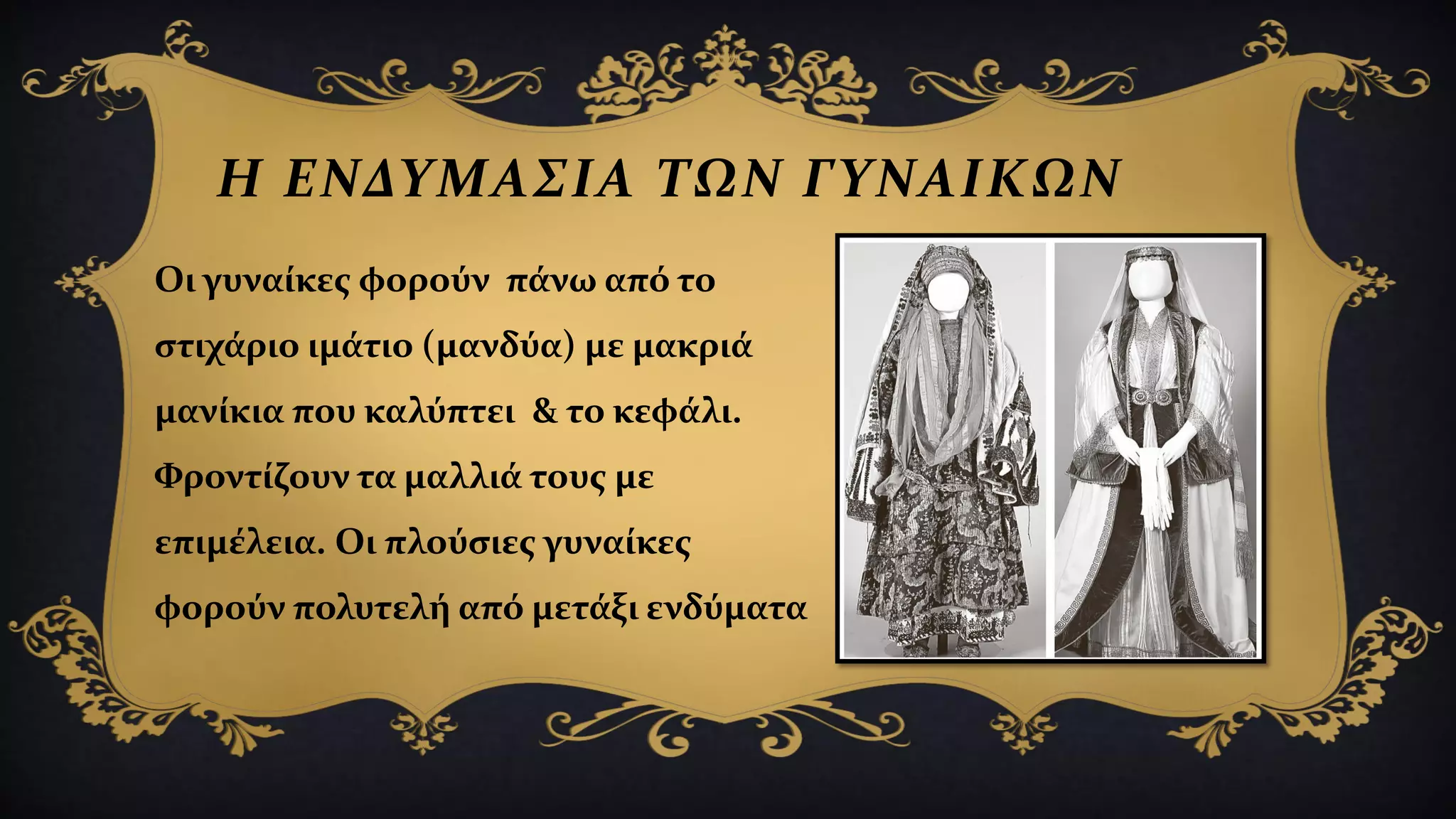 Η ΕΝΔΥΜΑΣΙΑ ΤΩΝ ΓΥΝΑΙΚΩΝ
Οι γυναίκες φορούν πάνω από το
στιχάριο ιμάτιο (μανδύα) με μακριά
μανίκια που καλύπτει & το κεφάλι.
Φροντίζουν τα μαλλιά τους με
επιμέλεια. Οι πλούσιες γυναίκες
φορούν πολυτελή από μετάξι ενδύματα
 