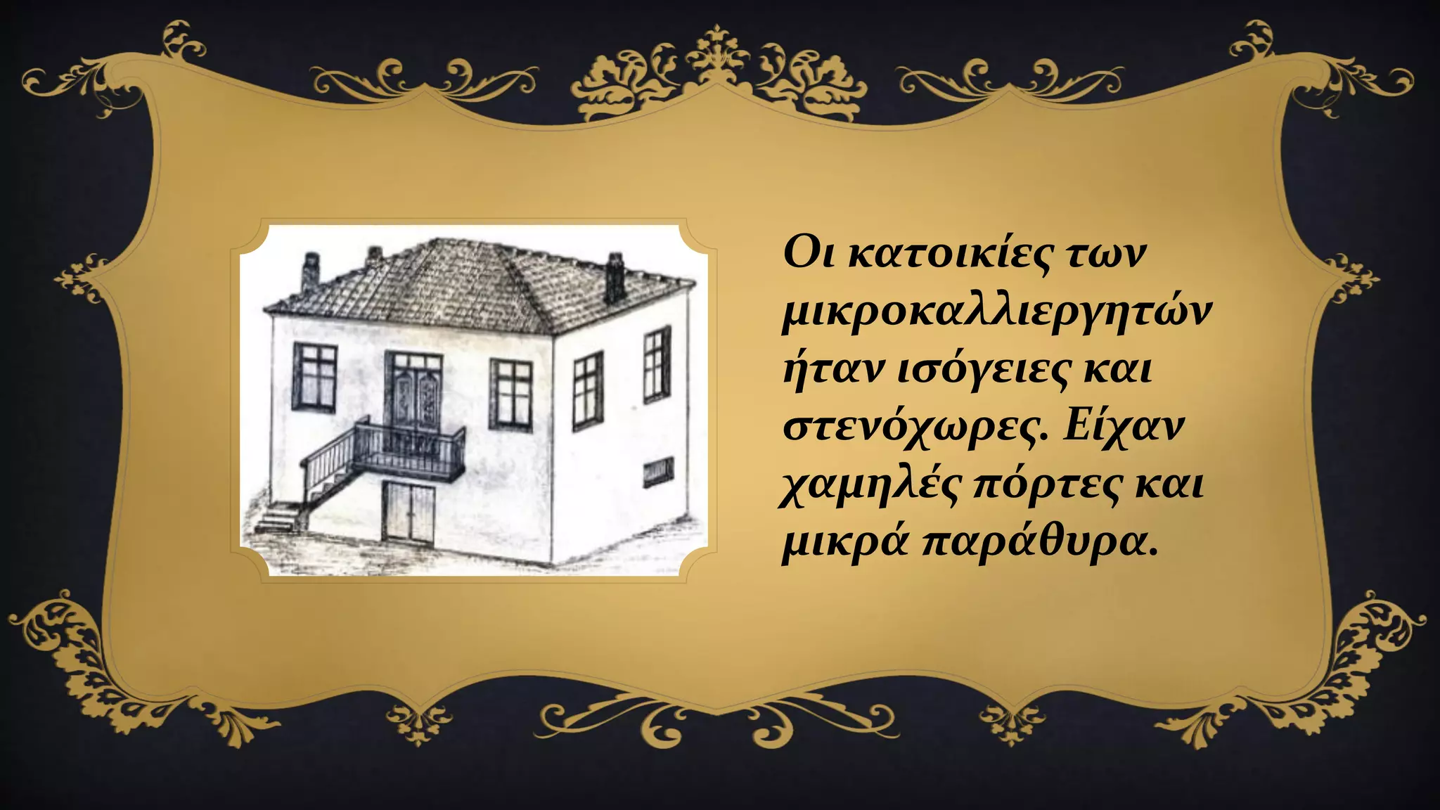 Οι κατοικίες των
μικροκαλλιεργητών
ήταν ισόγειες και
στενόχωρες. Είχαν
χαμηλές πόρτες και
μικρά παράθυρα.
 