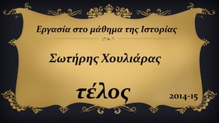 Εργασία στο μάθημα της Ιστορίας
Σωτήρης Χουλιάρας
2014-15τέλος
 