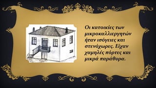 Οι κατοικίες των
μικροκαλλιεργητών
ήταν ισόγειες και
στενόχωρες. Είχαν
χαμηλές πόρτες και
μικρά παράθυρα.
 