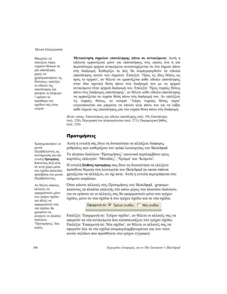 Μενού Επεξεργασία
170 Εγχειρίδιο Αναφοράς για το The Geometer’s Sketchpad
Μετακίνηση σημείων επανάληψης πάνω σε αντικείμενα: Αυτή η
επιλογή εμφανίζεται μόνο για επαναλήψεις στις οποίες ένα ή και
περισσότερα αρχικά αντικείμενα αντιστοιχίζονται σε ένα σημείο πάνω
στη διαδρομή. Καθορίζει το πώς θα συμπεριφερθούν τα είδωλα
επανάληψης αυτών των σημείων. Επιλέξτε ‘Προς τις ίδιες θέσεις ως
προς το αρχικό’, αν θέλετε να εμφανίζεται κάθε είδωλο επανάληψης
στην ίδια σχετική θέση πάνω στη διαδρομή του με το αρχικό
αντικείμενο στην αρχική διαδρομή του. Επιλέξτε ‘Προς τυχαίες θέσεις
πάνω στις διαδρομές επανάληψης’, αν θέλετε κάθε είδωλο επανάληψης
να εμφανίζεται σε τυχαία θέση πάνω στη διαδρομή του. Αν επιλέξετε
τις τυχαίες θέσεις, το κουμπί ‘Λήψη τυχαίας θέσης τώρα’
ενεργοποιείται και μπορείτε να κάνετε κλικ πάνω του για να λάβει
κάθε σημείο της επανάληψης μία νέα τυχαία θέση πάνω στη διαδρομή.
Μπορείτε να
επιλέξετε λήψη
τυχαίων θέσεων σε
μία επανάληψη
χωρίς να
χρησιμοποιήσετε τις
Ιδιότητες: επιλέξτε
το είδωλο της
επανάληψης και
πατήστε το πλήκτρο
! εφόσον το
παράθυρο του
σχεδίου σας είναι
ενεργό.
Βλέπε επίσης: Επαναλήψεις και είδωλα επανάληψης (σελ. 39), Επανάληψη
(σελ. 228), Περιγραφή του πληκτρολογίου (σελ. 271), Παραμετρικό βάθος
(σελ. 238)
Προτιμήσεις
Αυτή η εντολή σάς δίνει τη δυνατότητα να αλλάξετε διάφορες
ρυθμίσεις που καθορίζουν τον τρόπο λειτουργίας του Sketchpad.
Χρησιμοποιήστε το
μενού
Περιβάλλοντος ως
συντόμευση για την
εντολή Προτιμήσεις.
Κάνοντας δεξί κλικ
σε κενό χώρο μέσα
στο σχέδιο αποκτάτε
πρόσβαση στο μενού
Περιβάλλοντος.
Το πλαίσιο διαλόγου ‘Προτιμήσεις’ κανονικά περιλαμβάνει τρεις
καρτέλες επιλογών: ‘Μονάδες’, ‘Χρώμα’ και ‘Κείμενο’.
Η εντολή Σύνθετες προτιμήσεις σας δίνει τη δυνατότητα να ελέγξετε
πρόσθετα θέματα στη λειτουργία του Sketchpad τα οποία σπάνια
χρειάζεται να αλλάξετε, αν όχι ποτέ. Αυτή η εντολή περιγράφεται στο
επόμενο κεφάλαιο.
Όταν κάνετε αλλαγές στις Προτιμήσεις του Sketchpad, χρησιμο-
ποιώντας τα πλαίσια επιλογής στο κάτω μέρος του πλαισίου διαλόγου,
για να ορίσετε αν οι αλλαγές σας θα εφαρμοστούν μόνο στο τρέχον
σχέδιο, μόνο σε νέα σχέδια ή στο τρέχον σχέδιο και σε νέα σχέδια.
Αν θέλετε κάποιες
αλλαγές να
εφαρμοστούν μόνο
στο τρέχον σχέδιο
και άλλες να
εφαρμοστούν στα
νέα σχέδια, θα
χρειαστεί να
ανοίξετε το πλαίσιο
διαλόγου
‘Προτιμήσεις’ δύο
φορές.
Επιλέξτε ‘Εφαρμογή σε: Τρέχον σχέδιο’, αν θέλετε οι αλλαγές σας να
αφορούν τα νέα αντικείμενα που κατασκευάζετε στο τρέχον σχέδιο.
Επιλέξτε ‘Εφαρμογή σε: Νέα σχέδια’, αν θέλετε οι αλλαγές σας να
αφορούν όλα τα νέα σχέδια (συμπεριλαμβανομένων και των νέων
κενών σελίδων που προσθέτετε στο τρέχον έγγραφο).
 